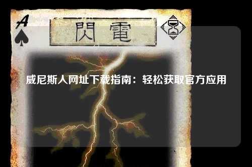 威尼斯人网址下载指南：轻松获取官方应用