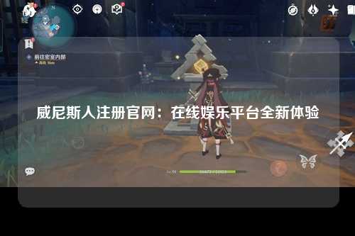 威尼斯人注册官网：在线娱乐平台全新体验