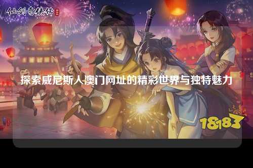 探索威尼斯人澳门网址的精彩世界与独特魅力