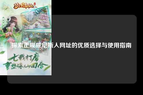 探索正规威尼斯人网址的优质选择与使用指南