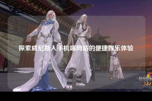 探索威尼斯人手机端网站的便捷娱乐体验