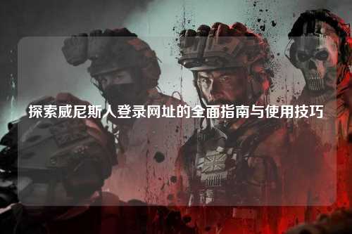 探索威尼斯人登录网址的全面指南与使用技巧