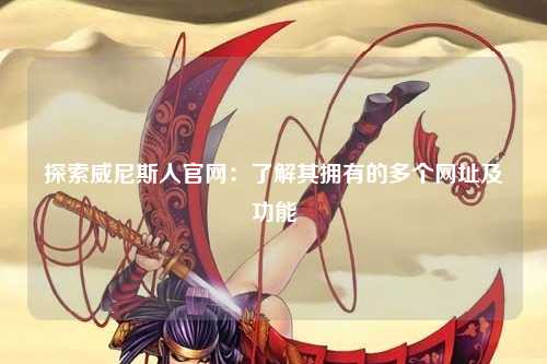 探索威尼斯人官网：了解其拥有的多个网址及功能