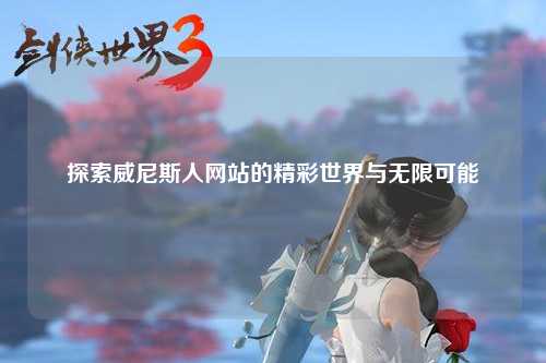 探索威尼斯人网站的精彩世界与无限可能
