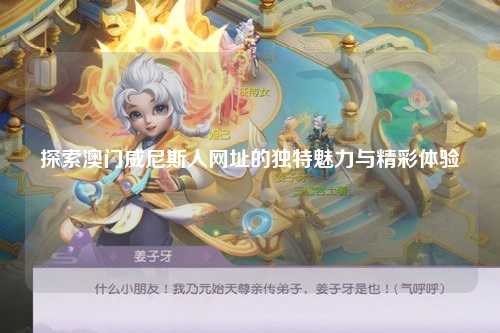 探索澳门威尼斯人网址的独特魅力与精彩体验