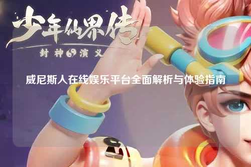 威尼斯人在线娱乐平台全面解析与体验指南