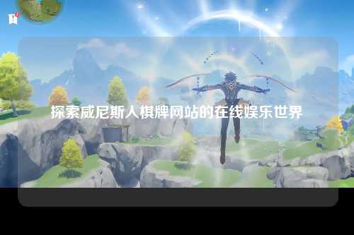 探索威尼斯人棋牌网站的在线娱乐世界