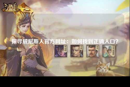 探寻威尼斯人官方网址：如何找到正确入口？