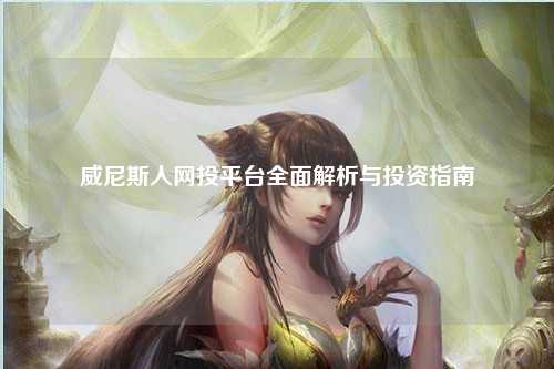 威尼斯人网投平台全面解析与投资指南