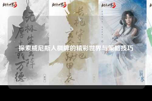 探索威尼斯人棋牌的精彩世界与策略技巧