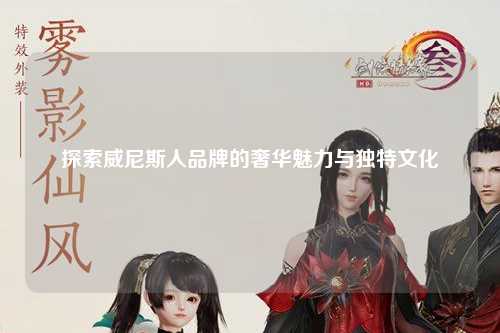 探索威尼斯人品牌的奢华魅力与独特文化