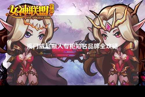 澳门威尼斯人专柜知名品牌全攻略