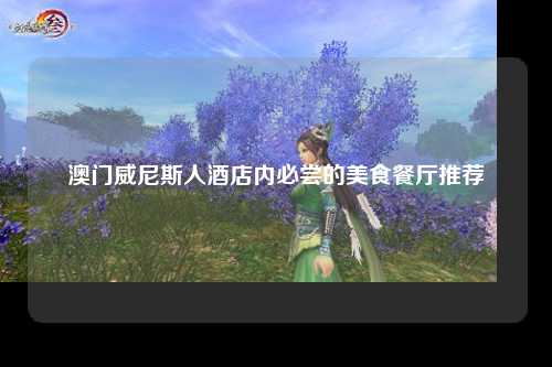 澳门威尼斯人酒店内必尝的美食餐厅推荐