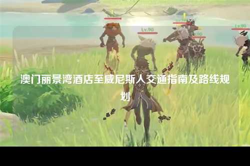 澳门丽景湾酒店至威尼斯人交通指南及路线规划