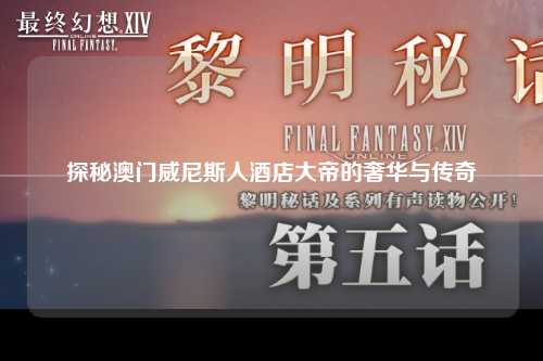 探秘澳门威尼斯人酒店大帝的奢华与传奇