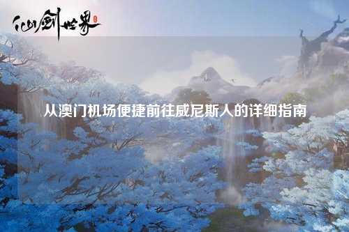 从澳门机场便捷前往威尼斯人的详细指南