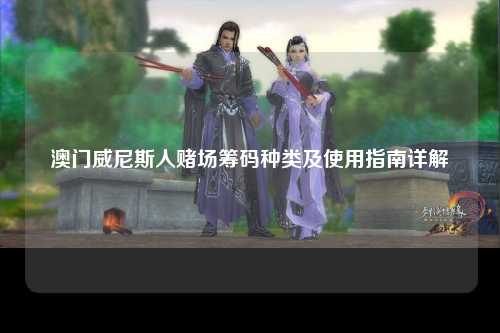 澳门威尼斯人赌场筹码种类及使用指南详解