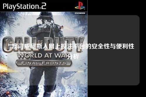 澳门威尼斯人网上投注平台的安全性与便利性分析