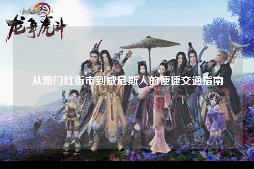 从澳门红街市到威尼斯人的便捷交通指南