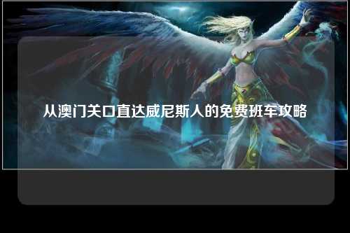 从澳门关口直达威尼斯人的免费班车攻略