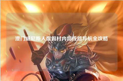澳门威尼斯人度假村内部线路导航全攻略