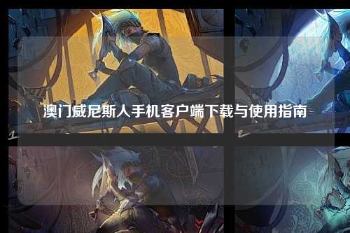 澳门威尼斯人手机客户端下载与使用指南