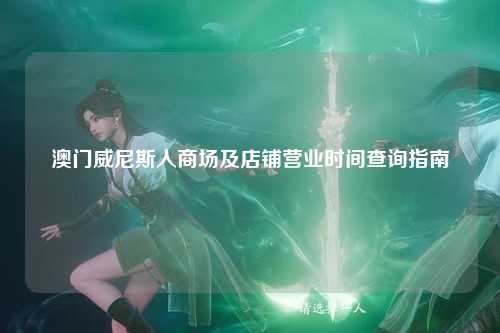 澳门威尼斯人商场及店铺营业时间查询指南