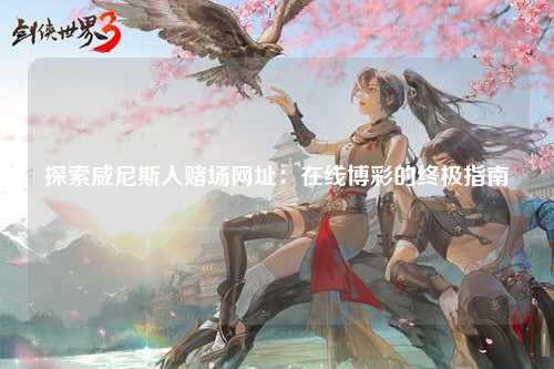 探索威尼斯人赌场网址：在线博彩的终极指南
