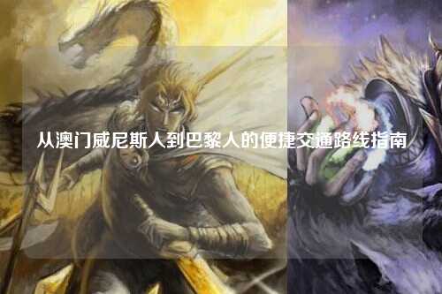 从澳门威尼斯人到巴黎人的便捷交通路线指南
