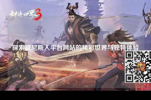 探索威尼斯人平台网站的精彩世界与独特体验