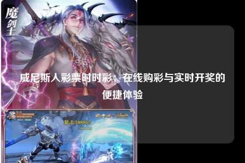 威尼斯人彩票时时彩：在线购彩与实时开奖的便捷体验