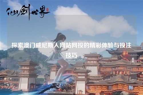 探索澳门威尼斯人网站网投的精彩体验与投注技巧