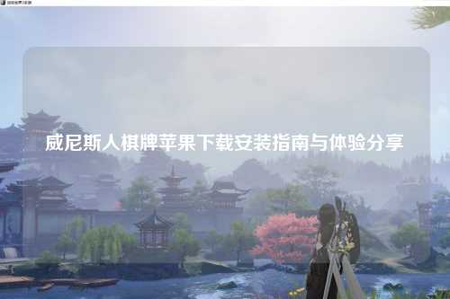 威尼斯人棋牌苹果下载安装指南与体验分享