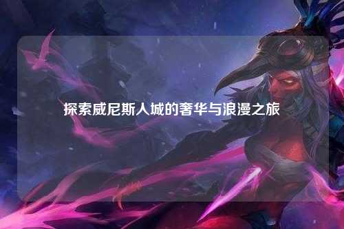 探索威尼斯人城的奢华与浪漫之旅