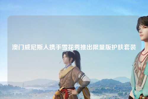 澳门威尼斯人携手雪花秀推出限量版护肤套装