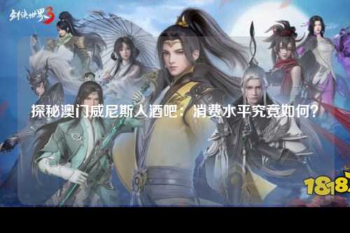 探秘澳门威尼斯人酒吧：消费水平究竟如何？
