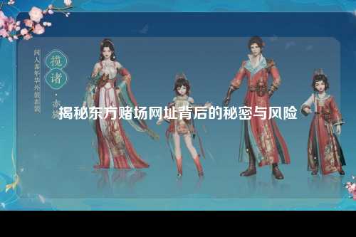 揭秘东方赌场网址背后的秘密与风险