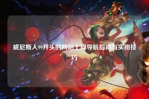 威尼斯人99开头的网站上网导航指南与实用技巧