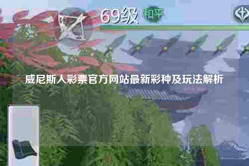 威尼斯人彩票官方网站最新彩种及玩法解析