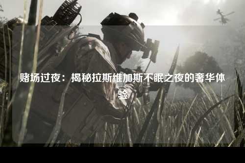 赌场过夜：揭秘拉斯维加斯不眠之夜的奢华体验