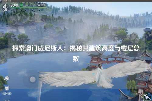 探索澳门威尼斯人：揭秘其建筑高度与楼层总数