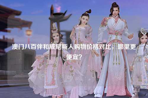 澳门八百伴和威尼斯人购物价格对比，哪里更便宜？