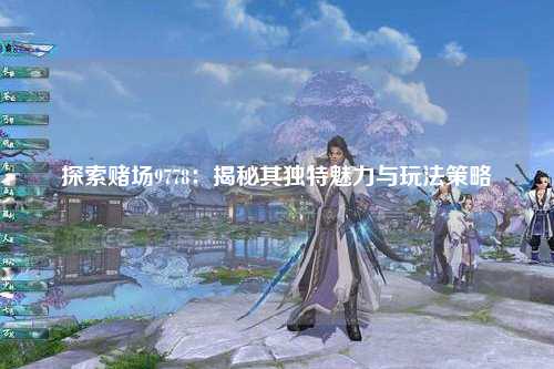 探索赌场9778：揭秘其独特魅力与玩法策略