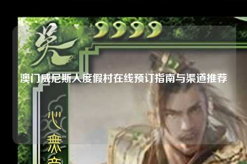 澳门威尼斯人度假村在线预订指南与渠道推荐