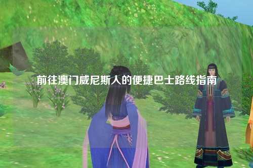 前往澳门威尼斯人的便捷巴士路线指南