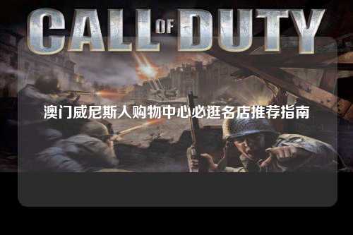 澳门威尼斯人购物中心必逛名店推荐指南
