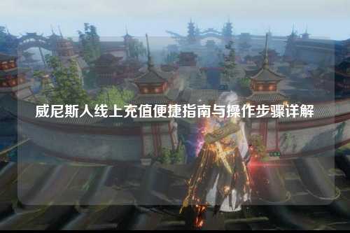 威尼斯人线上充值便捷指南与操作步骤详解