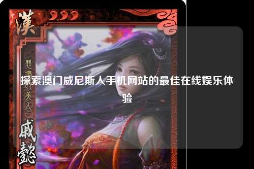 探索澳门威尼斯人手机网站的最佳在线娱乐体验
