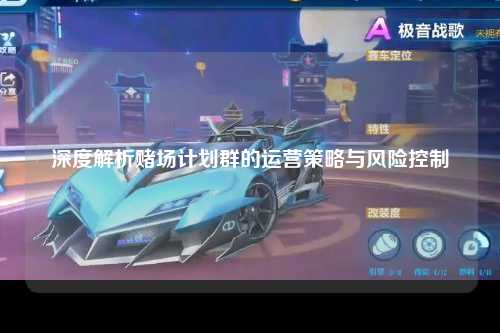 深度解析赌场计划群的运营策略与风险控制