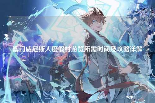 澳门威尼斯人度假村游览所需时间及攻略详解